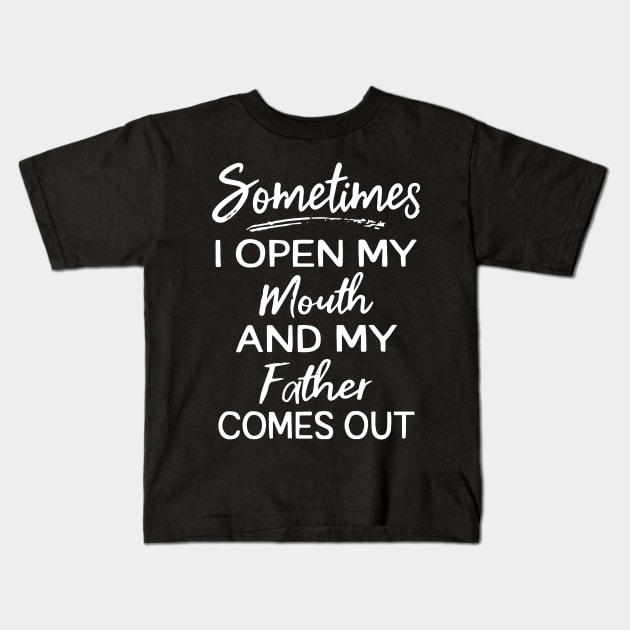 Sometime I open my mouth and my dad comes out Kids T-Shirt by TEEPHILIC